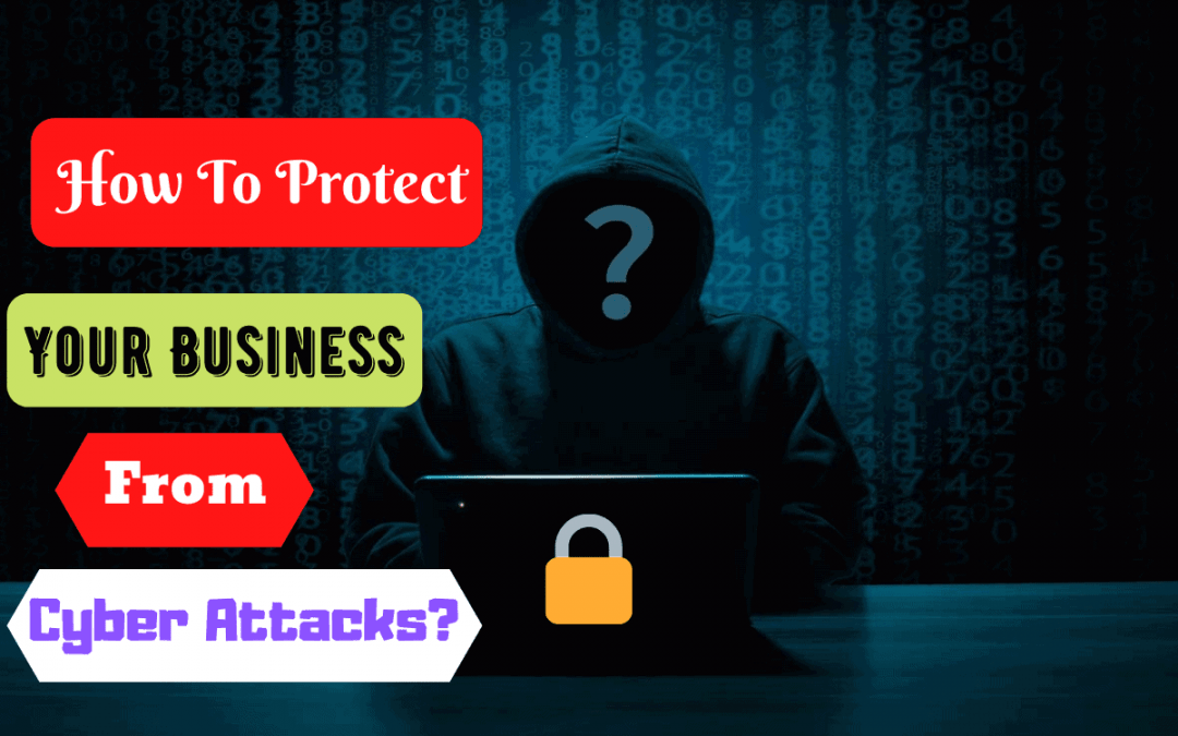 How To Protect Your Business From Cyber Attacks?